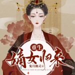 重生嫡女归来｜重生嫁给死对头丨重生