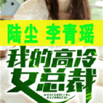 《陆尘李青瑶主角小说免费阅读全文》我的高冷女总裁 李清瑶