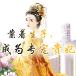 靠着生子，成为专宠贵妃【宫斗宅斗 王妃 双洁】