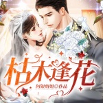 枯木逢花丨先婚后爱丨掌中之物丨霸道总裁丨豪门甜宠丨腹黑追妻