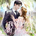 闪婚当天，我怀上了豪门继承人|豪门|恋爱合约|同居|甜宠