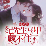 闪婚后，纪先生马甲藏不住了|《闪婚老公是豪门》同款|先婚后爱