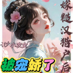 嫁糙汉猎户后小农女被宠娇了（已追上作者进度，等作者更新）