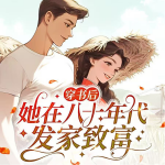 穿書后，她在八十年代發(fā)家致富|精品多播|爽文|現(xiàn)代愛(ài)情