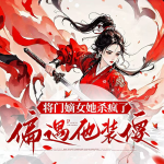 将门嫡女她杀疯了，偏遇他装傻丨虎威之娇女丨智斗甜宠丨将星破局