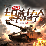 抗战：七日杀十万人，鬼子吓疯了（热血军事战争无敌逆袭爽文）