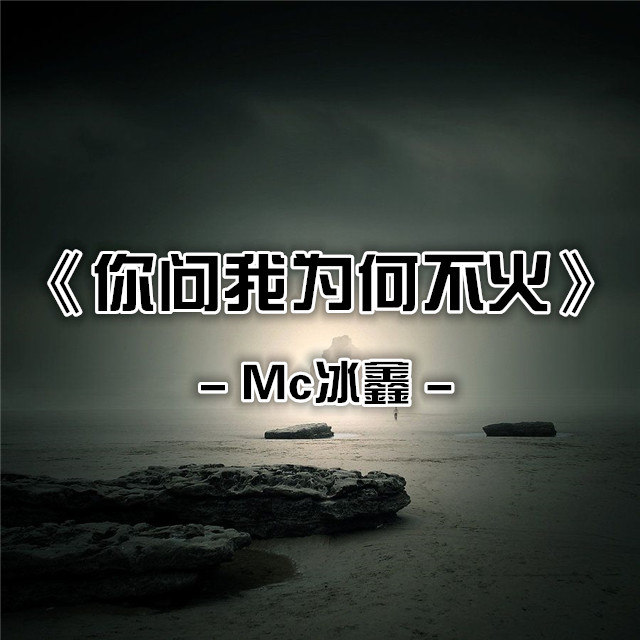 播放此歌曲>冰鑫 你问我为何不火你问我为何不火 冰鑫词:mc冰鑫曲