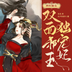 神医嫡女:双面邪王独宠妃丨女强穿越权谋丨现穿古精品多人有声剧
